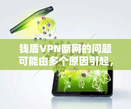 钱盾VPN断网的问题可能由多个原因引起，以下是一些可能的解决方法