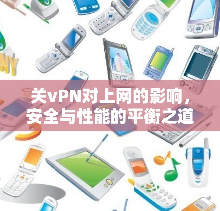 关vPN对上网的影响,安全与性能的平衡之道 关vPN对上网的影响,安全与性能的平衡之道