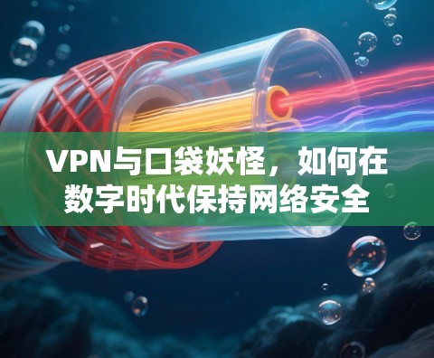 VPN与口袋妖怪，如何在数字时代保持网络安全