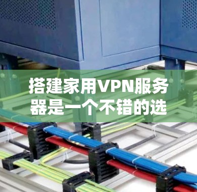 搭建家用VPN服务器是一个不错的选择,可以提供安全性和隐私保护。以下是详细的步骤指南 搭建家用VPN服务器是一个不错的选择,可以提供安全性和隐私保护。以下是详细的步骤指南