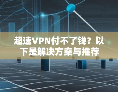 超速VPN付不了钱?以下是解决方案与推荐 超速VPN付不了钱?以下是解决方案与推荐