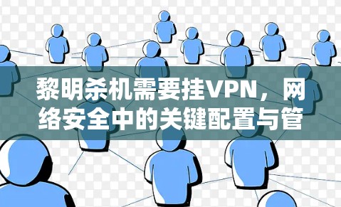 黎明杀机需要挂VPN，网络安全中的关键配置与管理策略