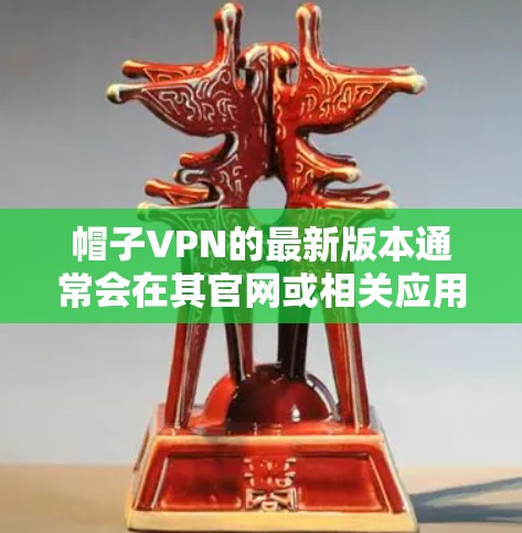 帽子VPN的最新版本通常会在其官网或相关应用商店中发布,您可以通过以下步骤获取最新版本 帽子VPN的最新版本通常会在其官网或相关应用商店中发布,您可以通过以下步骤获取最新版本