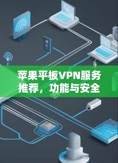 苹果平板VPN服务推荐,功能与安全分析 苹果平板VPN服务推荐,功能与安全分析