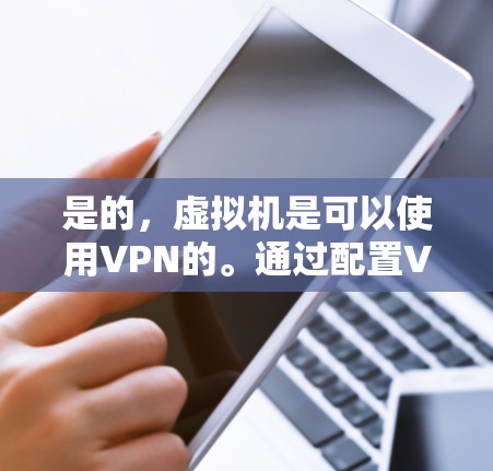 是的,虚拟机是可以使用VPN的。通过配置VPN客户端在虚拟机上,你可以创建一个安全的网络连接,类似于从主机访问互联网或公司内部网络 是的,虚拟机是可以使用VPN的。通过配置VPN客户端在虚拟机上,你可以创建一个安全的网络连接,类似于从主机访问互联网或公司内部网络