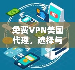 免费VPN美国代理,选择与安全的权衡 免费VPN美国代理,选择与安全的权衡