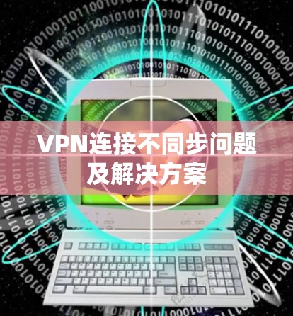 VPN连接不同步问题及解决方案 VPN连接不同步问题及解决方案