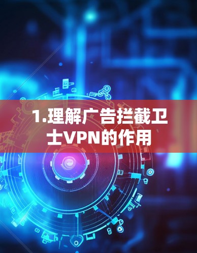 1.理解广告拦截卫士VPN的作用 1.理解广告拦截卫士VPN的作用