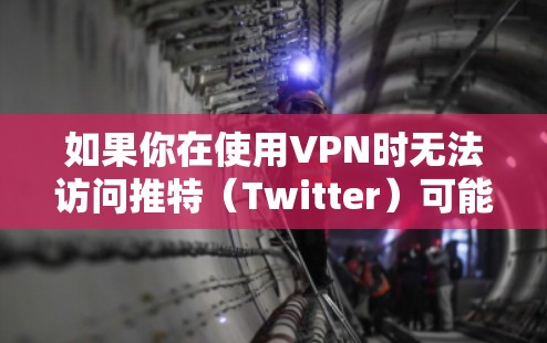 如果你在使用VPN时无法访问推特(Twitter)可能会有以下几个原因和解决方法 如果你在使用VPN时无法访问推特(Twitter)可能会有以下几个原因和解决方法