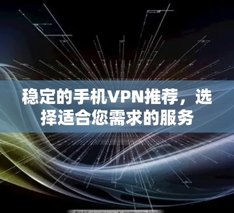 稳定的手机VPN推荐，选择适合您需求的服务