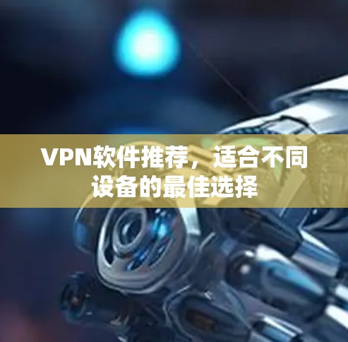 VPN软件推荐，适合不同设备的最佳选择