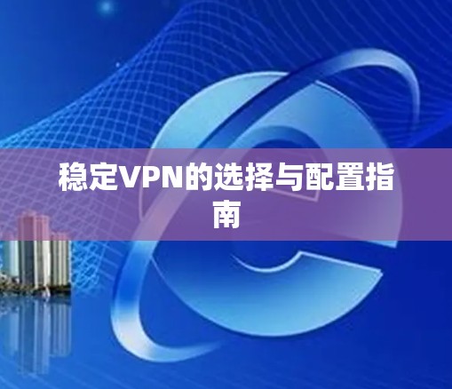 稳定VPN的选择与配置指南
