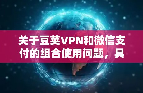 关于豆荚VPN和微信支付的组合使用问题,具体情况可能会因不同的VPN服务提供商而有所不同。以下是一些可能的解释和建议 关于豆荚VPN和微信支付的组合使用问题,具体情况可能会因不同的VPN服务提供商而有所不同。以下是一些可能的解释和建议