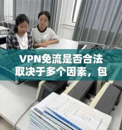 VPN免流是否合法取决于多个因素,包括所在国家的法律、VPN服务的用途以及是否遵守相关法律法规。以下是对VPN免流合法性的详细分析 VPN免流是否合法取决于多个因素,包括所在国家的法律、VPN服务的用途以及是否遵守相关法律法规。以下是对VPN免流合法性的详细分析