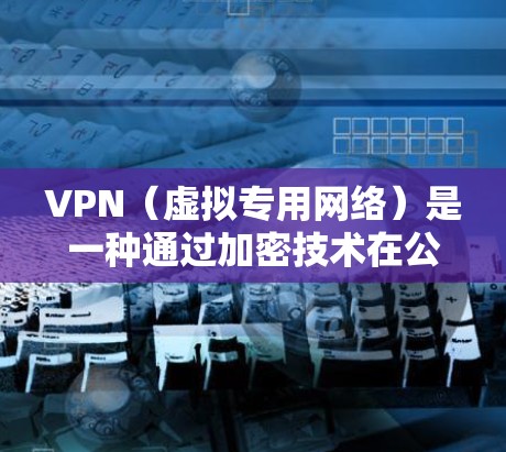 VPN（虚拟专用网络）是一种通过加密技术在公共网络上建立安全连接的网络通信技术，常用于保护敏感数据和通信隐私。在天河一号的应用中，VPN可能用于确保卫星数据传输的安全性和隐私性