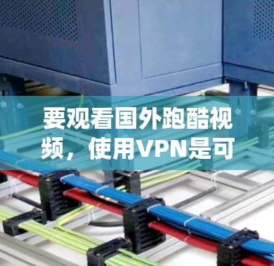 要观看国外跑酷视频,使用VPN是可以绕开地区限制的一种方法。以下是一些可能对你有帮助的信息和建议 要观看国外跑酷视频,使用VPN是可以绕开地区限制的一种方法。以下是一些可能对你有帮助的信息和建议