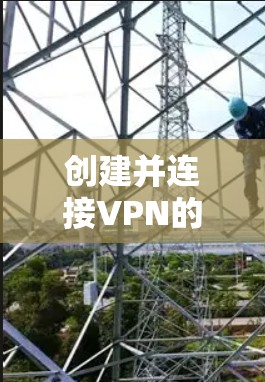 创建并连接VPN的大致步骤如下 创建并连接VPN的大致步骤如下