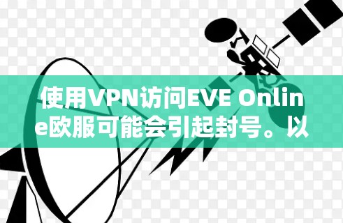 使用VPN访问EVE Online欧服可能会引起封号。以下是详细解释和建议 使用VPN访问EVE Online欧服可能会引起封号。以下是详细解释和建议