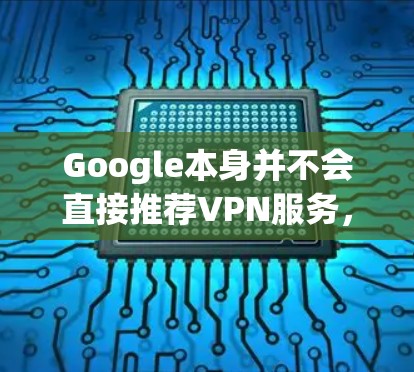 Google本身并不会直接推荐VPN服务,但一些第三方服务提供商可能会与Google合作或在其官方网站上进行推广。不过,建议您直接访问一些知名且可靠的VPN服务提供商的官方网站,例如 Google本身并不会直接推荐VPN服务,但一些第三方服务提供商可能会与Google合作或在其官方网站上进行推广。不过,建议您直接访问一些知名且可靠的VPN服务提供商的官方网站,例如