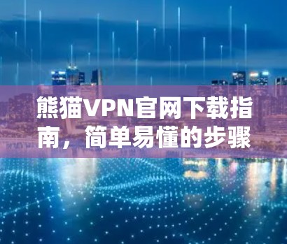 熊猫VPN官网下载指南，简单易懂的步骤指南