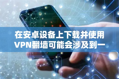 在安卓设备上下载并使用VPN翻墙可能会涉及到一些技术问题,以下是一些常见问题和解决方法 在安卓设备上下载并使用VPN翻墙可能会涉及到一些技术问题,以下是一些常见问题和解决方法