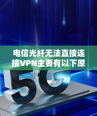 电信光纤无法直接连接VPN主要有以下原因 电信光纤无法直接连接VPN主要有以下原因