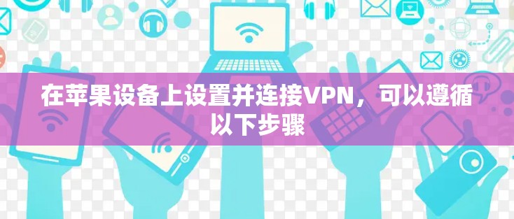 在苹果设备上设置并连接VPN,可以遵循以下步骤 在苹果设备上设置并连接VPN,可以遵循以下步骤