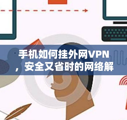 手机如何挂外网VPN,安全又省时的网络解决方案 手机如何挂外网VPN,安全又省时的网络解决方案