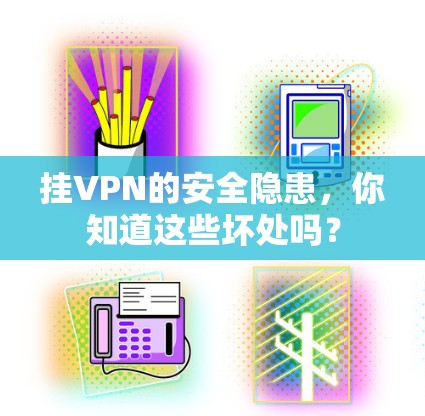 挂VPN的安全隐患，你知道这些坏处吗？