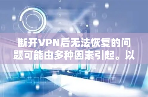 断开VPN后无法恢复的问题可能由多种因素引起。以下是逐步排查和解决问题的方法 断开VPN后无法恢复的问题可能由多种因素引起。以下是逐步排查和解决问题的方法