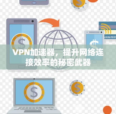 VPN加速器,提升网络连接效率的秘密武器 VPN加速器,提升网络连接效率的秘密武器