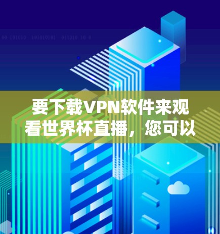 要下载VPN软件来观看世界杯直播，您可以按照以下步骤操作