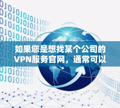 如果您是想找某个公司的VPN服务官网,通常可以通过以下方式找到 如果您是想找某个公司的VPN服务官网,通常可以通过以下方式找到