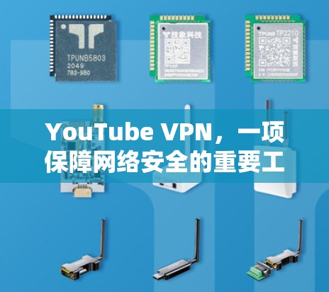 YouTube VPN,一项保障网络安全的重要工具 YouTube VPN,一项保障网络安全的重要工具