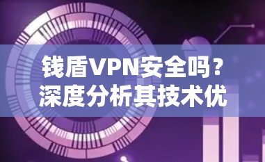 钱盾VPN安全吗?深度分析其技术优势与潜在风险 钱盾VPN安全吗?深度分析其技术优势与潜在风险