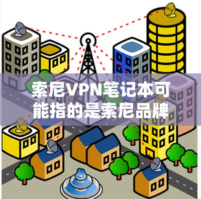 索尼VPN笔记本可能指的是索尼品牌的笔记本电脑,或者是指在索尼笔记本上配置VPN(虚拟专用网络)的过程。以下是一些可能相关的信息和步骤 索尼VPN笔记本可能指的是索尼品牌的笔记本电脑,或者是指在索尼笔记本上配置VPN(虚拟专用网络)的过程。以下是一些可能相关的信息和步骤