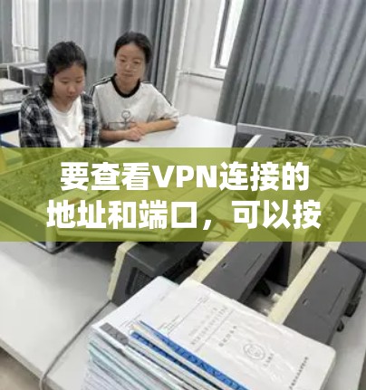 要查看VPN连接的地址和端口,可以按照以下步骤操作 要查看VPN连接的地址和端口,可以按照以下步骤操作