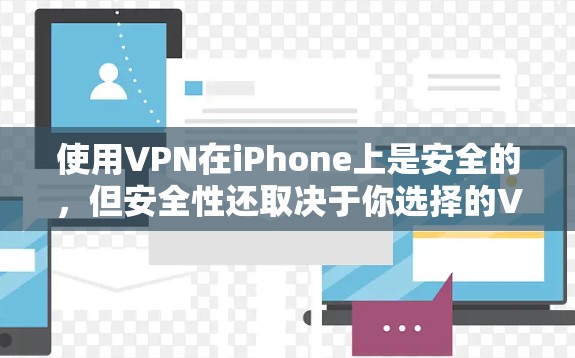 使用VPN在iPhone上是安全的，但安全性还取决于你选择的VPN服务和配置。以下是一些关键点