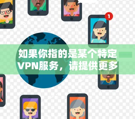 如果你指的是某个特定VPN服务,请提供更多信息,我可以帮助你了解相关内容。或者,你可以直接访问IslandWind Go的官方网站或联系其客服获取详细信息 如果你指的是某个特定VPN服务,请提供更多信息,我可以帮助你了解相关内容。或者,你可以直接访问IslandWind Go的官方网站或联系其客服获取详细信息