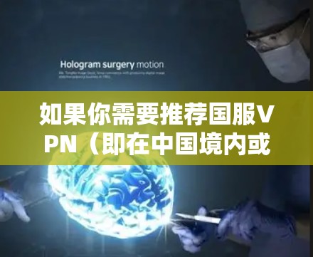 如果你需要推荐国服VPN（即在中国境内或境外使用中国服务器的VPN服务）以下是一些常用的国服VPN服务