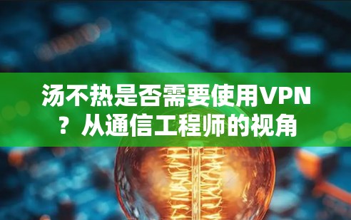 汤不热是否需要使用VPN?从通信工程师的视角 汤不热是否需要使用VPN?从通信工程师的视角