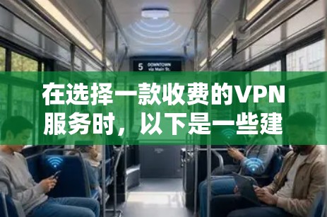 在选择一款收费的VPN服务时,以下是一些建议,帮助您找到最适合自己的服务 在选择一款收费的VPN服务时,以下是一些建议,帮助您找到最适合自己的服务