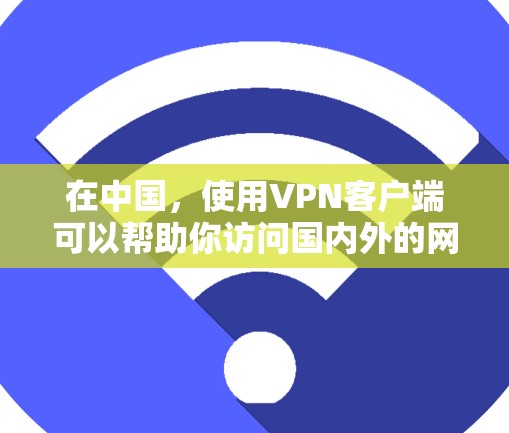 在中国，使用VPN客户端可以帮助你访问国内外的网站和资源，但需要确保遵守相关法律法规。以下是一些国内常用的VPN客户端和注意事项