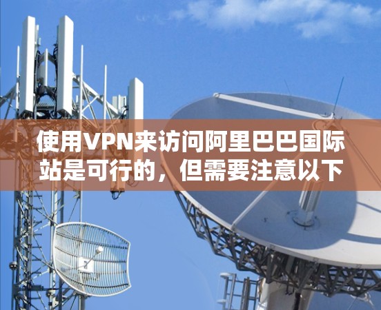 使用VPN来访问阿里巴巴国际站是可行的,但需要注意以下几点 使用VPN来访问阿里巴巴国际站是可行的,但需要注意以下几点