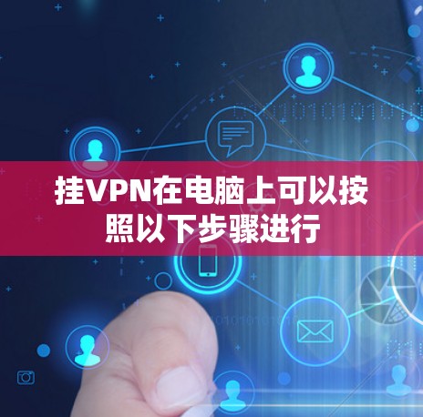 挂VPN在电脑上可以按照以下步骤进行 挂VPN在电脑上可以按照以下步骤进行