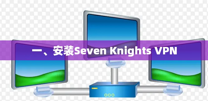 一、安装Seven Knights VPN 一、安装Seven Knights VPN