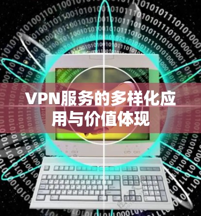 VPN服务的多样化应用与价值体现 VPN服务的多样化应用与价值体现