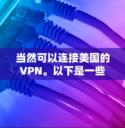 当然可以连接美国的VPN。以下是一些步骤和建议，帮助你选择并连接美国的VPN