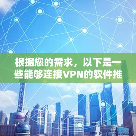 根据您的需求,以下是一些能够连接VPN的软件推荐,涵盖了不同平台和使用场景 根据您的需求,以下是一些能够连接VPN的软件推荐,涵盖了不同平台和使用场景