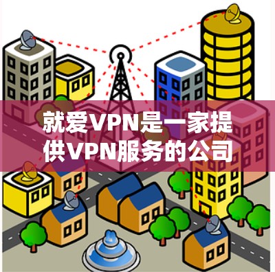 就爱VPN是一家提供VPN服务的公司,专注于为用户提供高效、安全的网络连接解决方案。以下是关于就爱VPN的详细介绍 就爱VPN是一家提供VPN服务的公司,专注于为用户提供高效、安全的网络连接解决方案。以下是关于就爱VPN的详细介绍
